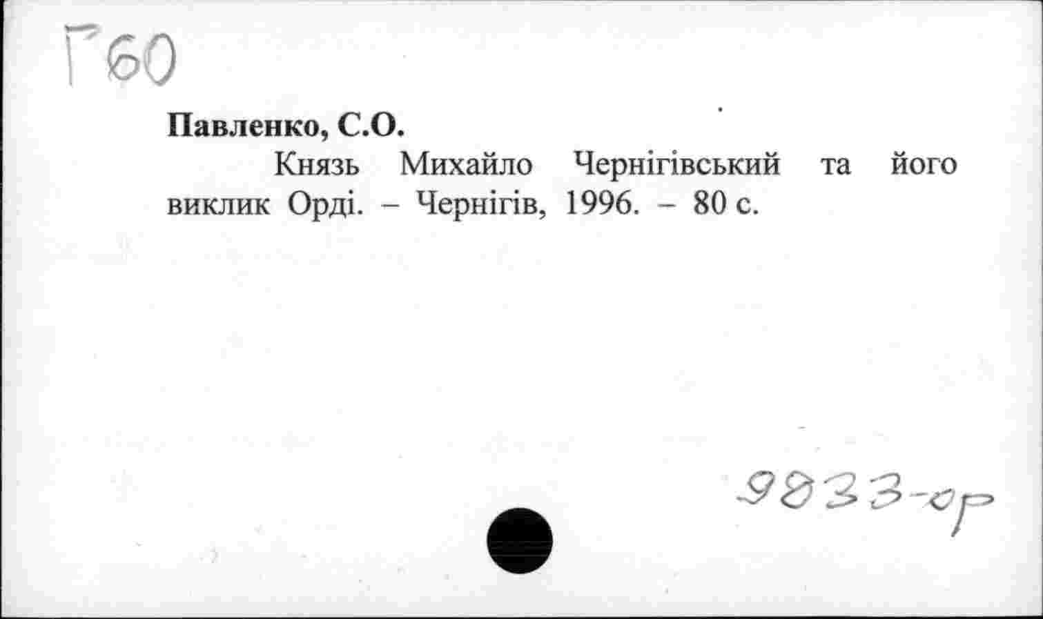 ﻿Павленко, С.О.
Князь Михайло Чернігівський та його виклик Орді. - Чернігів, 1996. - 80 с.